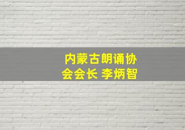 内蒙古朗诵协会会长 李炳智